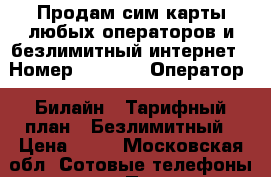 Продам сим карты любых операторов и безлимитный интернет › Номер ­ 1 001 › Оператор ­ Билайн › Тарифный план ­ Безлимитный › Цена ­ 50 - Московская обл. Сотовые телефоны и связь » Продам sim-карты и номера   . Московская обл.